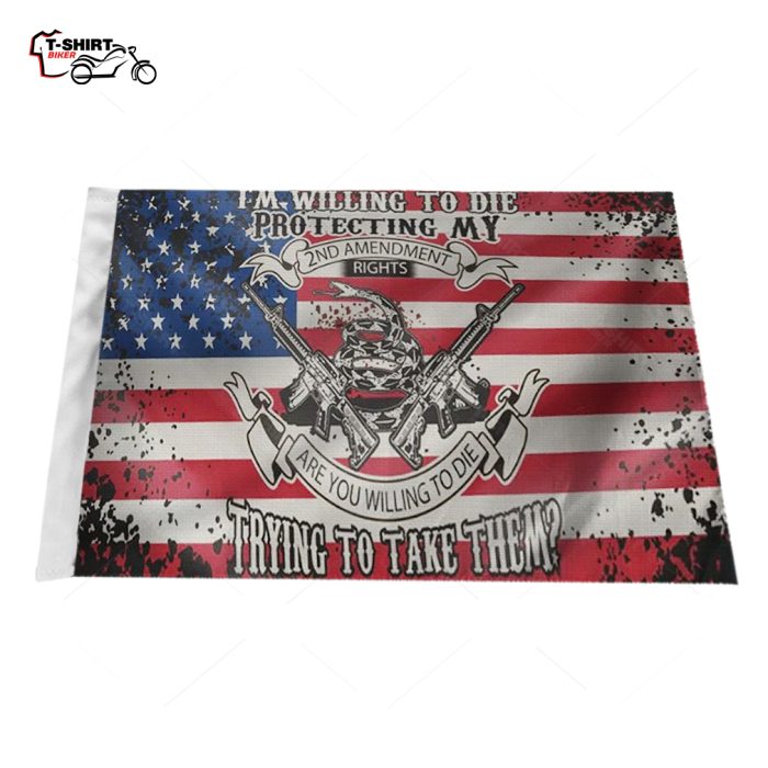 Im Willing To Die Protecting My 2nd Amendment Rights Are You Willing To Die Trying To Take Them Motorcycle Flag 1 30767744 1