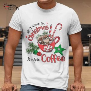 All I Want For Christmas Is More Coffee Christmas T shirt 1