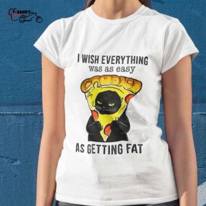 Cat I Wish Everything Was As Easy As Getting Fat Pizza Lover Shirt 1