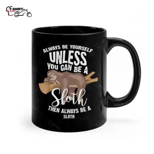 Cute Always Be Yourself Unless You Can Be A Sloth Gift Ceramic Mug 1