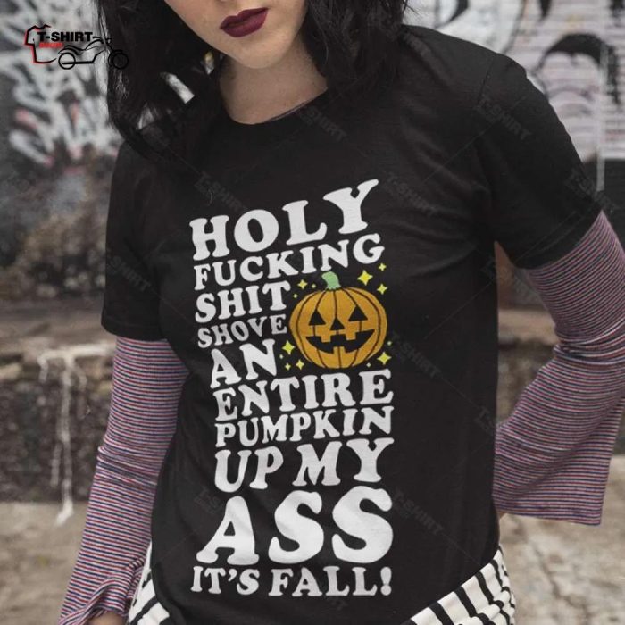 Fall Holy Fucking Shit Shove An Entire Pumpkin Autumn T shirt 1