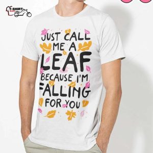 Fall Just Call Me A Leaf Because IM Falling For You Autumn Shirt 1