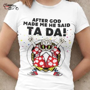 Dragon Ball After God Made Me He Said Ta Da Anime Shirt 1