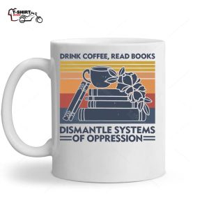 Drink Coffee Read Books Dismantle Systems Of Oppression Ceramic Mug 1