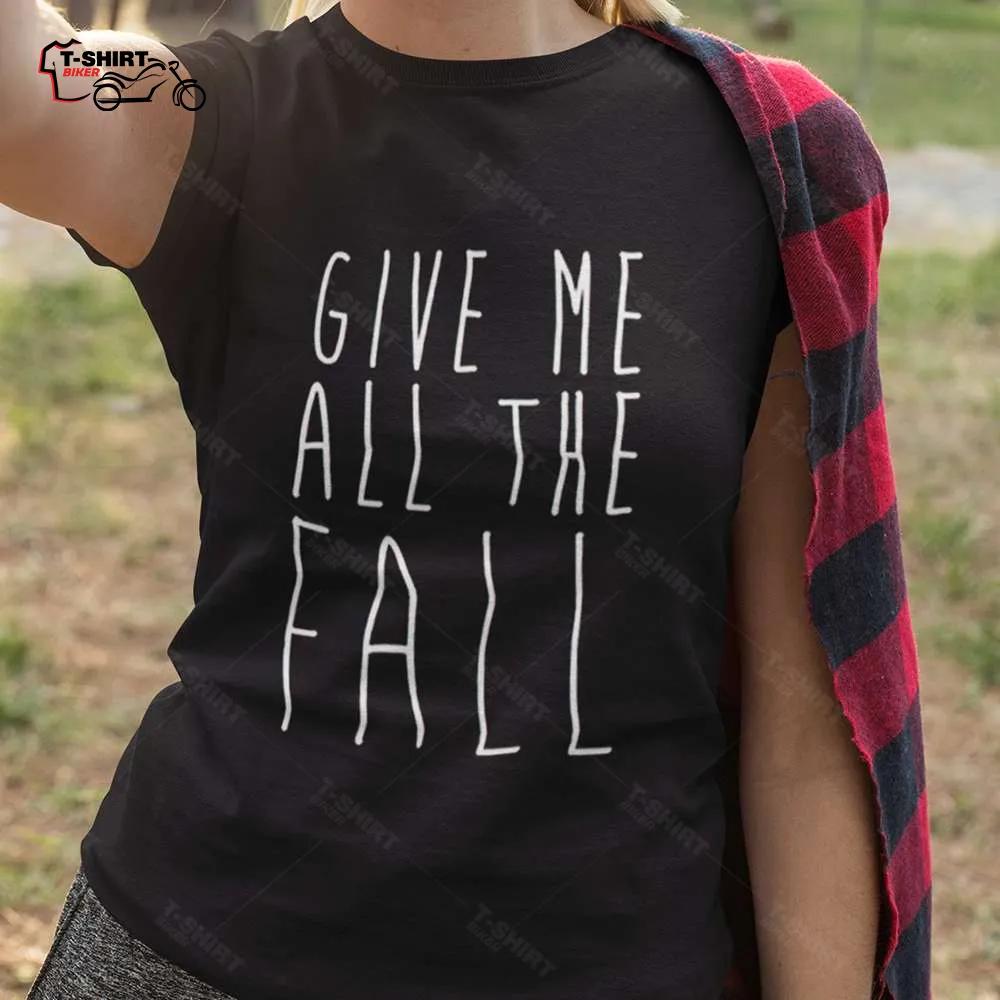 Give Me All The Fall Autumn T-shirt Give Me All The Fall Autumn T-shirt