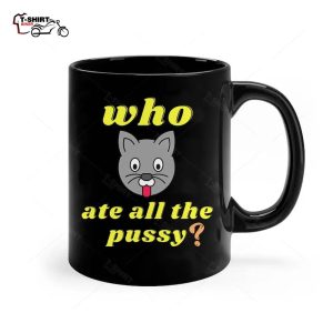 Funny Who Ate All The Pussy Cool Ceramic Mug 1