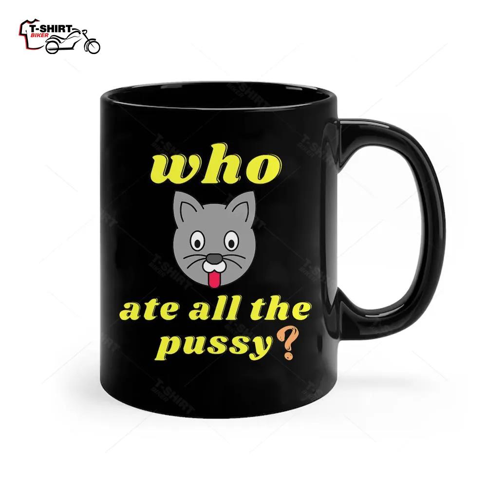 Funny Who Ate All The Pussy Cool Ceramic Mug Funny Who Ate All The Pussy Cool Ceramic Mug
