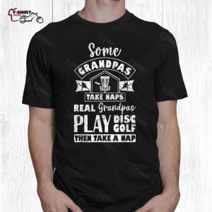 Disc Golf Shirt Some Grandpas Take Naps Real Grandpas Play Disc Golf 2