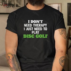 Funny Disc Golf Shirt I Dont Need Therapy I Just Need To Play Disc Golf 4